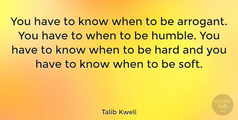 Talib Kweli Quote About Humble, Squash, Arrogant: You Have To Know When...
