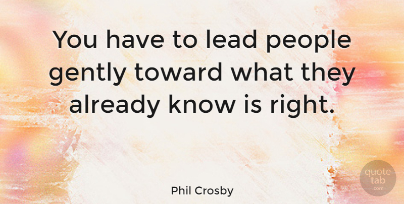 Phil Crosby Quote About American Author, Gently, People: You Have To Lead People...