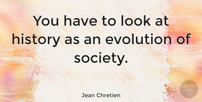 Jean Chretien Quote About History, Looks, Evolution: You Have To Look At...