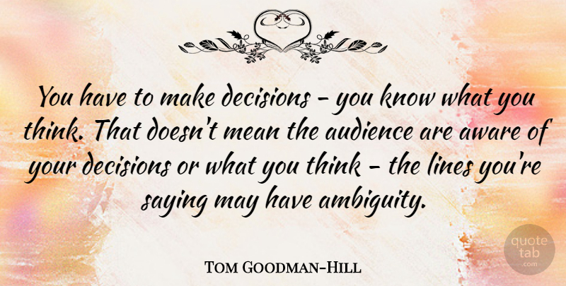 Tom Goodman-Hill Quote About Audience, Aware, Decisions, Lines, Mean: You Have To Make Decisions...