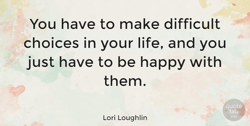Lori Loughlin Quote About Difficult Choices, Choices, Difficult: You Have To Make Difficult...