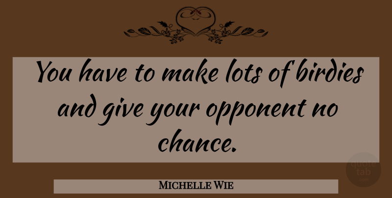 Michelle Wie Quote About Giving, Opponents, Chance: You Have To Make Lots...