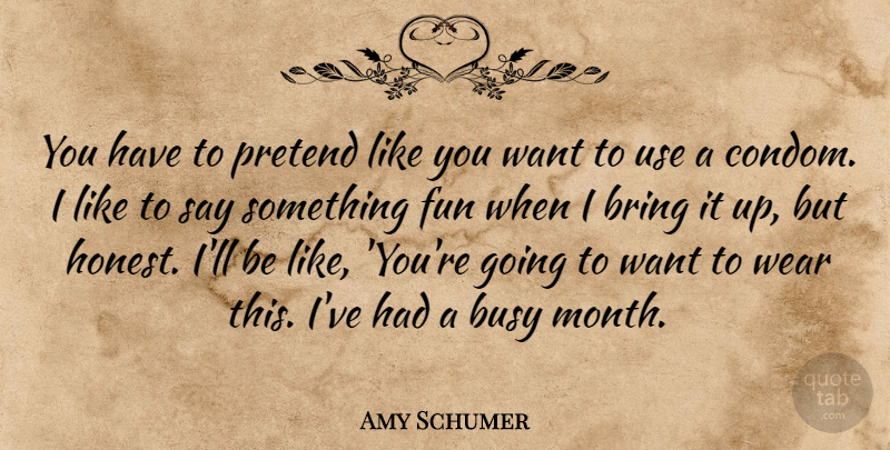 Amy Schumer Quote About Fun, Honesty, Want: You Have To Pretend Like...