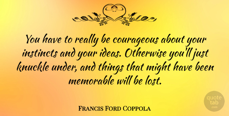 Francis Ford Coppola Quote About Courage, Memorable, Ideas: You Have To Really Be...