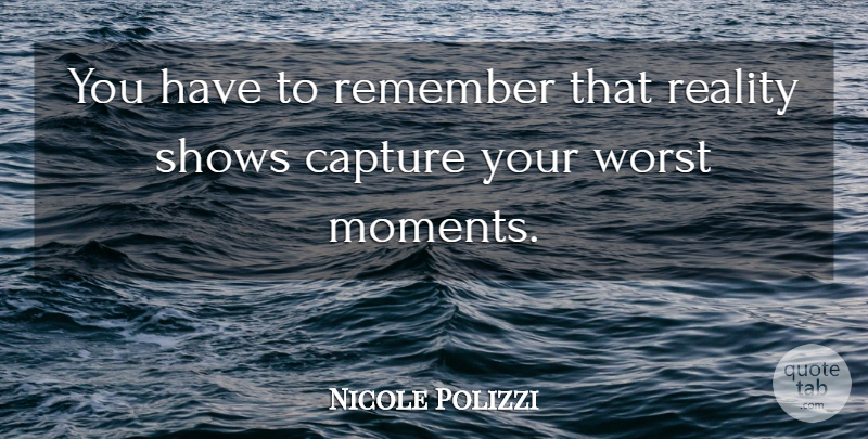 Nicole Polizzi Quote About Reality, Worst Moments, Remember: You Have To Remember That...