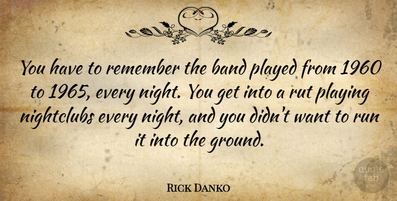 Rick Danko Quote About Band, Canadian Musician, Nightclubs, Played, Playing: You Have To Remember The...