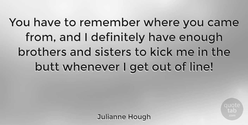 Julianne Hough Quote About Brothers, Came, Definitely, Kick, Whenever: You Have To Remember Where...