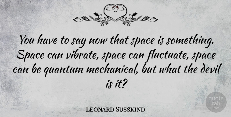 Leonard Susskind Quote About Space, Devil, Quantum: You Have To Say Now...
