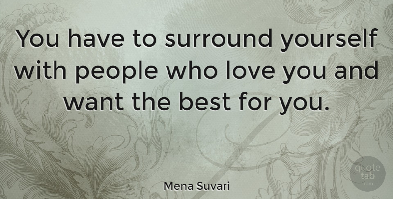 Mena Suvari Quote About Love You, People, Want: You Have To Surround Yourself...