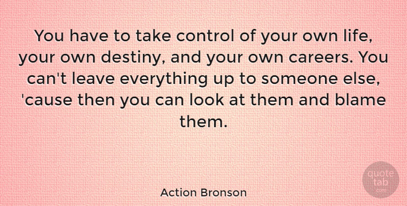 Action Bronson Quote About Blame, Leave, Life: You Have To Take Control...