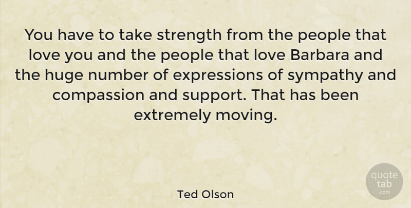 Ted Olson Quote About Barbara, Compassion, Extremely, Huge, Love: You Have To Take Strength...