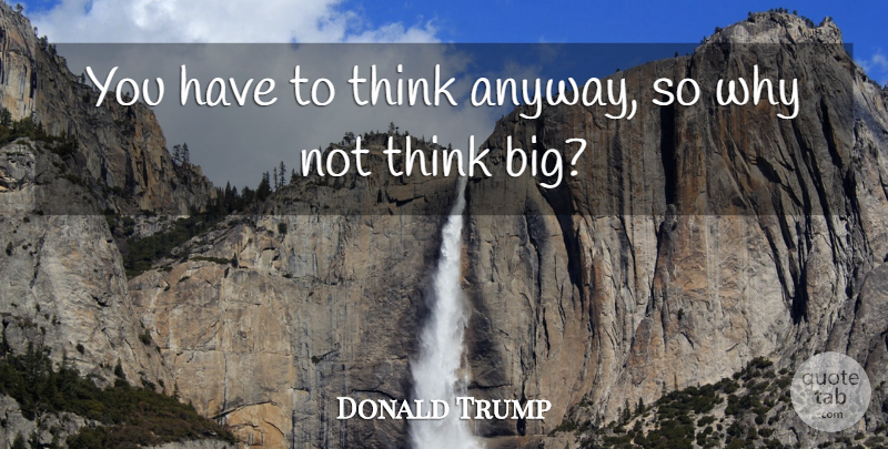 Donald Trump Quote About Inspirational, Motivational, Leadership: You Have To Think Anyway...
