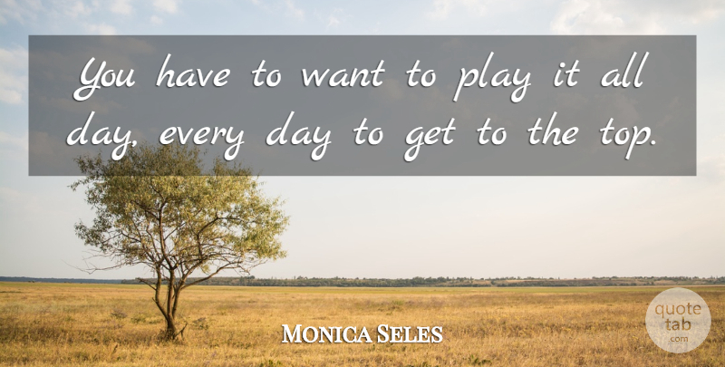 Monica Seles Quote About Play, Tennis, Want: You Have To Want To...