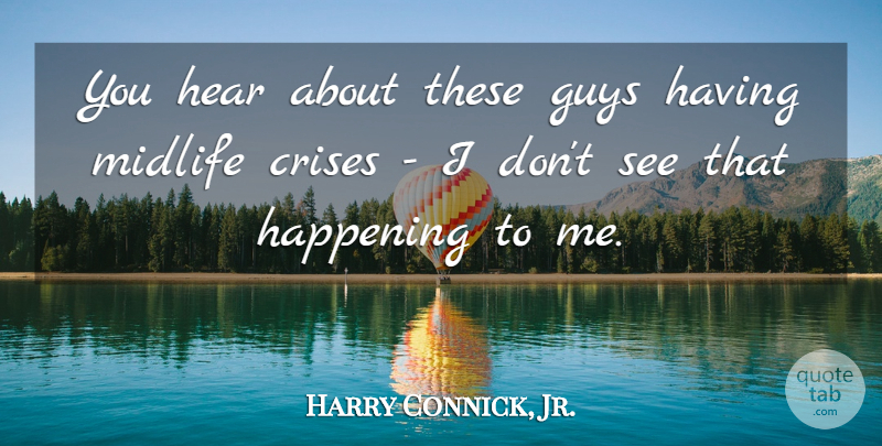 Harry Connick, Jr. Quote About Happening: You Hear About These Guys...