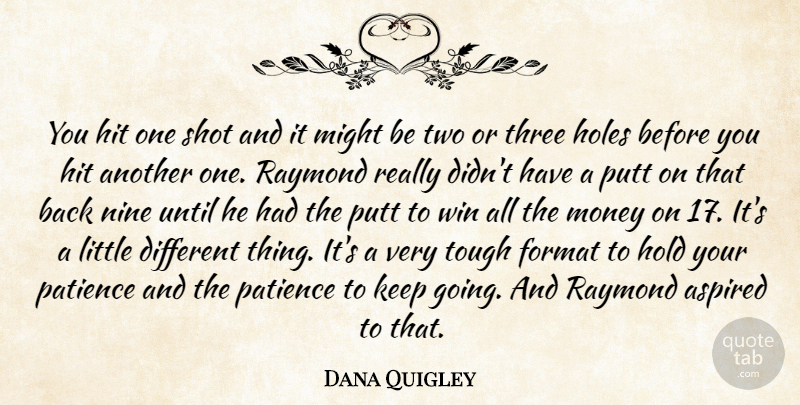 Dana Quigley Quote About Aspired, Format, Hit, Hold, Holes: You Hit One Shot And...