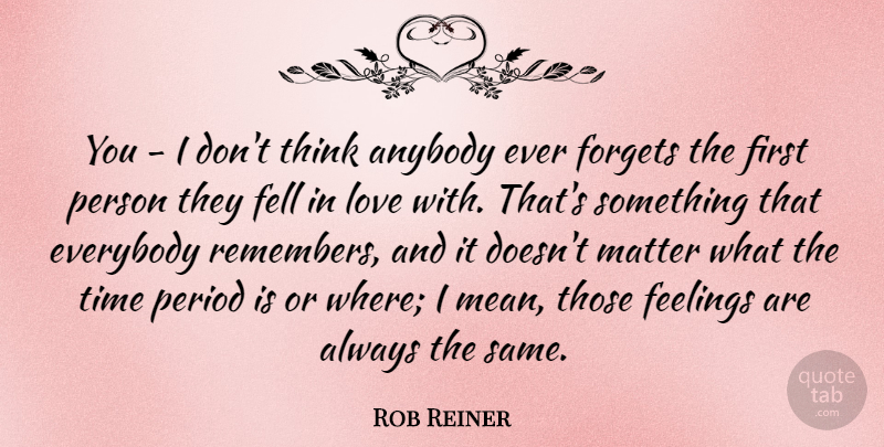 Rob Reiner Quote About Anybody, Everybody, Feelings, Fell, Forgets: You I Dont Think Anybody...