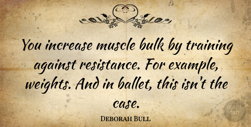 Deborah Bull Quote About Ballet, Training, Weight: You Increase Muscle Bulk By...