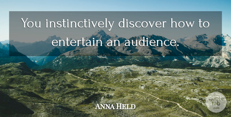 Anna Held Quote About Host, Audience: You Instinctively Discover How To...
