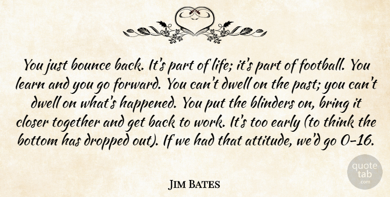 Jim Bates Quote About Blinders, Bottom, Bounce, Bring, Closer: You Just Bounce Back Its...