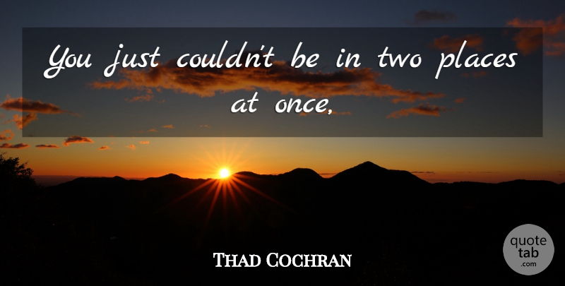 Thad Cochran Quote About Places: You Just Couldnt Be In...