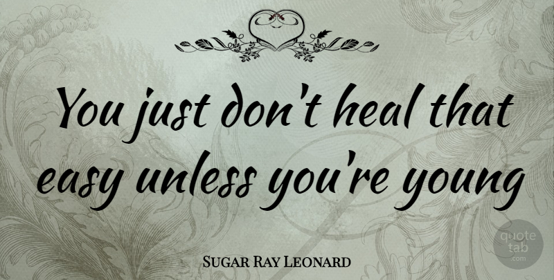 Sugar Ray Leonard Quote About Easy, Young, Heal: You Just Dont Heal That...