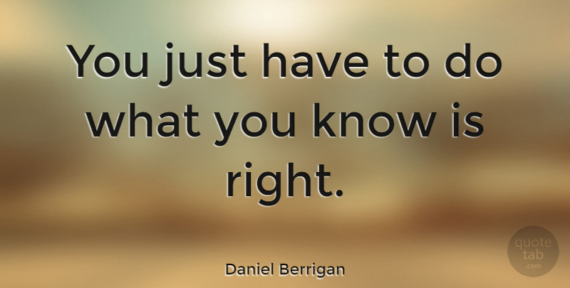 Daniel Berrigan Quote About Knows: You Just Have To Do...