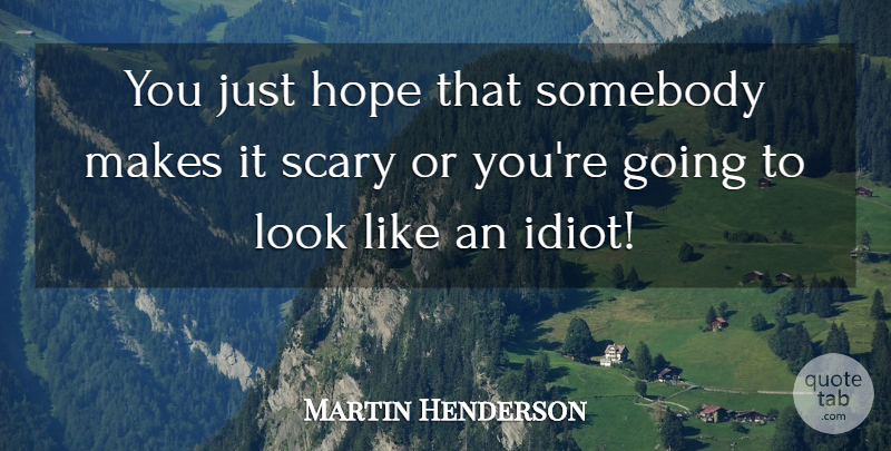 Martin Henderson Quote About Hope, Scary, Somebody: You Just Hope That Somebody...