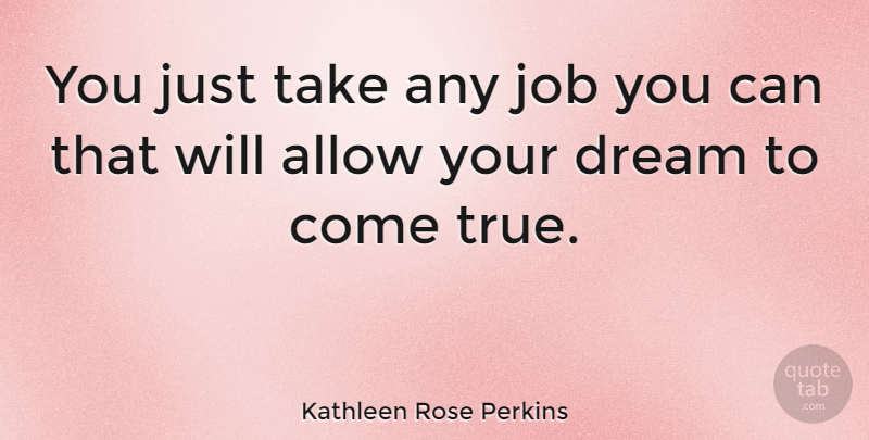 Kathleen Rose Perkins Quote About Allow, Dream, Job: You Just Take Any Job...