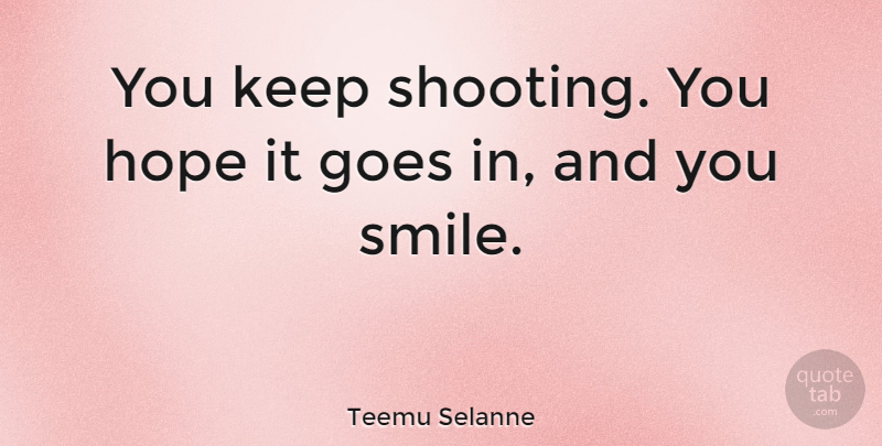 Teemu Selanne Quote About Being Positive, Shooting: You Keep Shooting You Hope...