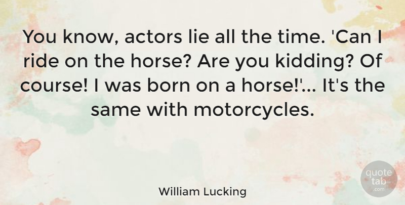 William Lucking Quote About Horse, Lying, Motorcycle: You Know Actors Lie All...