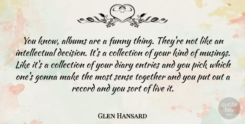 Glen Hansard Quote About Funny Things, Decision, Intellectual: You Know Albums Are A...