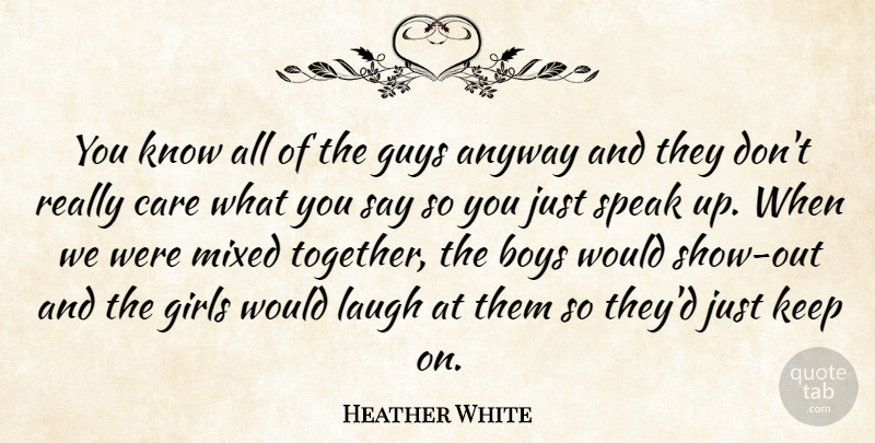 Heather White Quote About Anyway, Boys, Care, Girls, Guys: You Know All Of The...