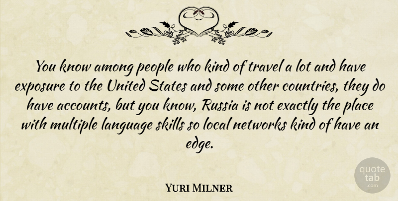 Yuri Milner Quote About Among, Exactly, Exposure, Local, Multiple: You Know Among People Who...