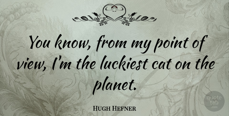 Hugh Hefner Quote About Cat, Views, Planets: You Know From My Point...