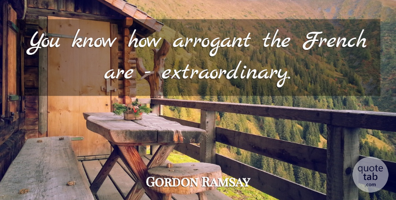 Gordon Ramsay Quote About Arrogant, Knows, Know How: You Know How Arrogant The...
