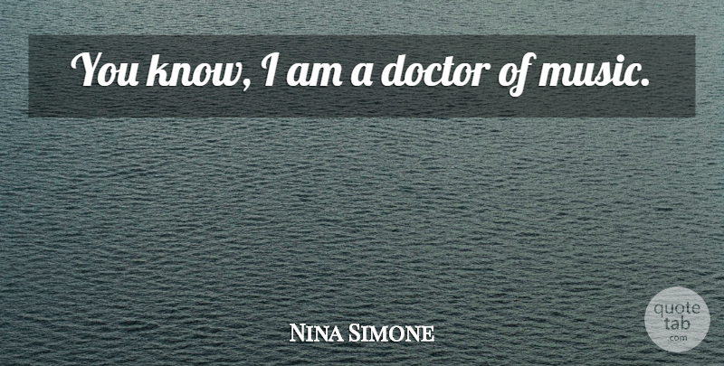 Nina Simone Quote About Doctor: You Know I Am A...