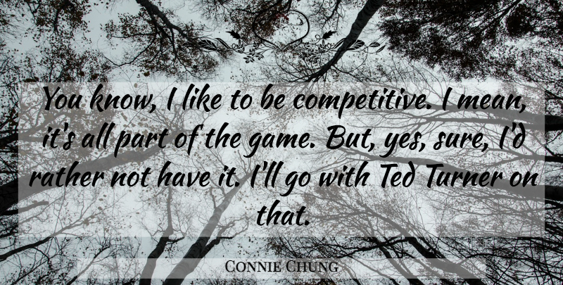 Connie Chung Quote About American Journalist, Rather, Ted, Turner: You Know I Like To...