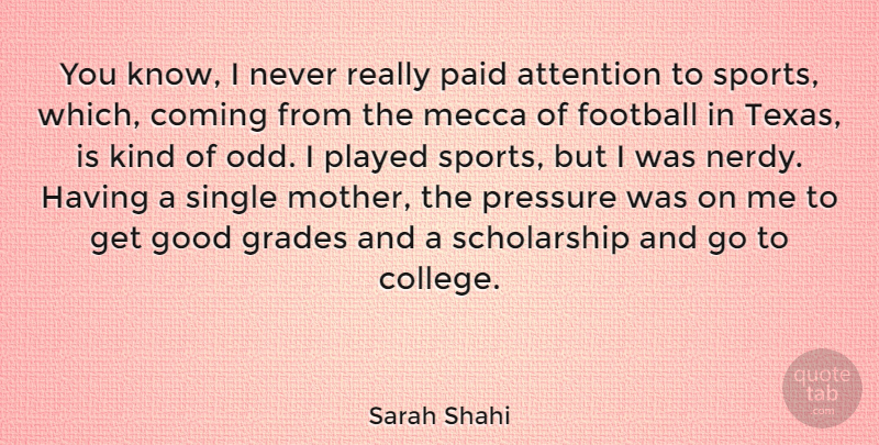 Sarah Shahi Quote About Attention, Coming, Football, Good, Grades: You Know I Never Really...
