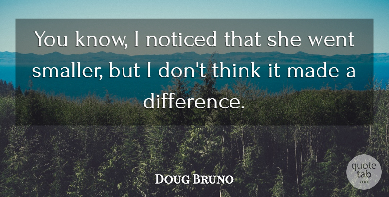 Doug Bruno Quote About Noticed: You Know I Noticed That...