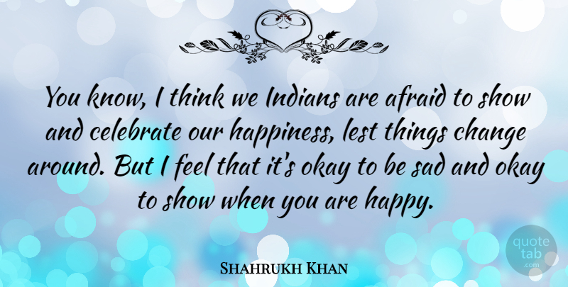 Shahrukh Khan Quote About Thinking, Things Change, Celebrate: You Know I Think We...