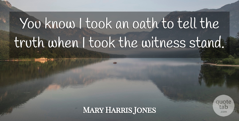 Mother Jones Quote About Telling The Truth, Witness, Oath: You Know I Took An...