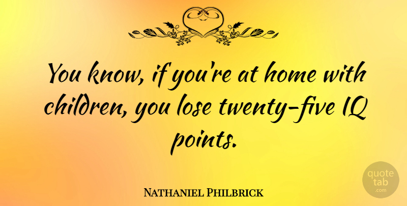 Nathaniel Philbrick Quote About Children, Home, Twenties: You Know If Youre At...