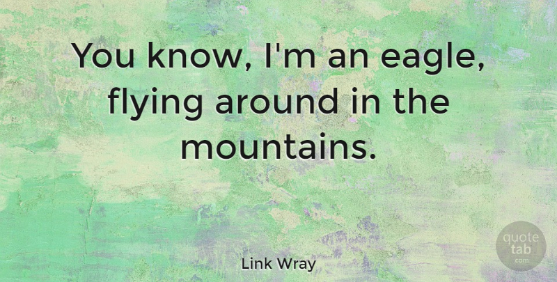 Link Wray Quote About Eagles, Flying, Mountain: You Know Im An Eagle...