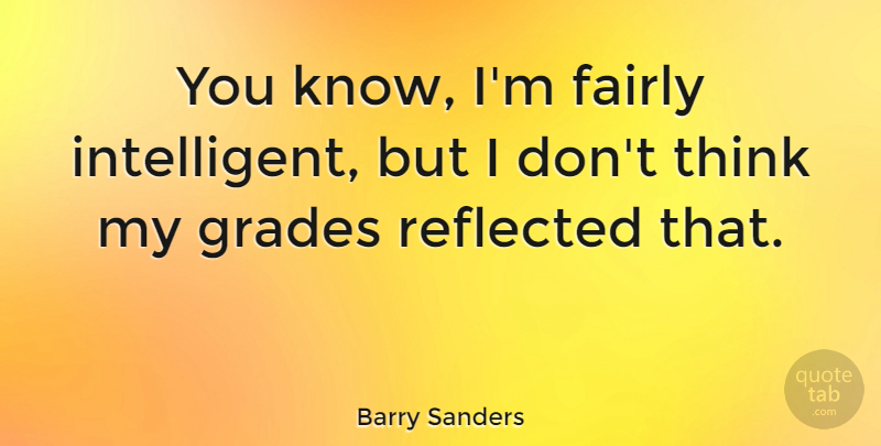 Barry Sanders Quote About Thinking, Intelligent, Grades: You Know Im Fairly Intelligent...