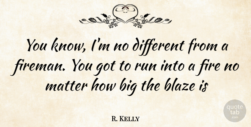 R. Kelly Quote About Running, Fire, Matter: You Know Im No Different...