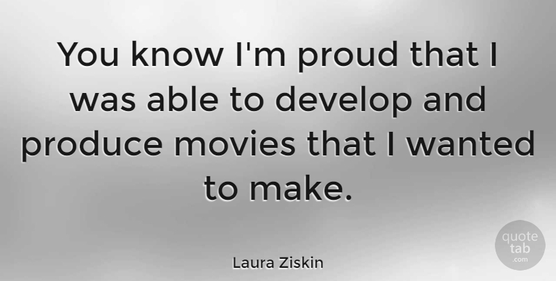 Laura Ziskin Quote About Proud, Able, Produce: You Know Im Proud That...