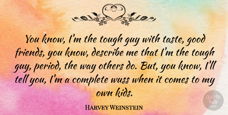 Harvey Weinstein Quote About Kids, Good Friend, Guy: You Know Im The Tough...