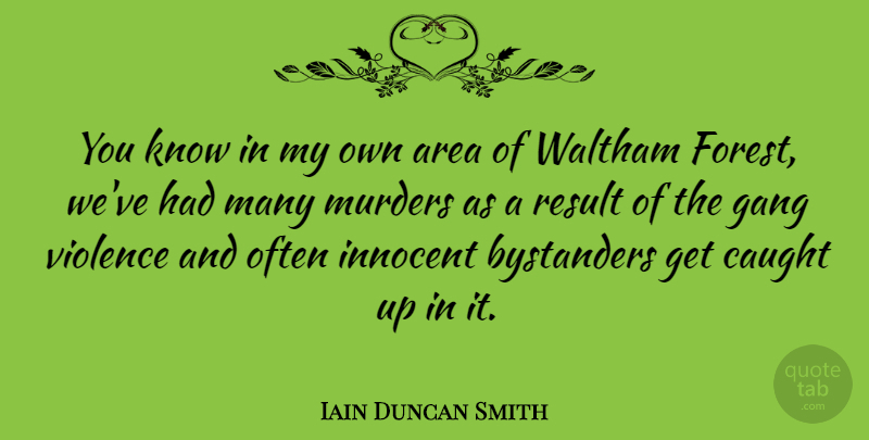 Iain Duncan Smith Quote About Area, Caught, Gang, Innocent, Result: You Know In My Own...