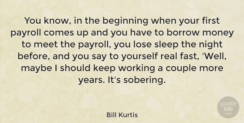 Bill Kurtis Quote About American Journalist, Beginning, Borrow, Couple, Lose: You Know In The Beginning...