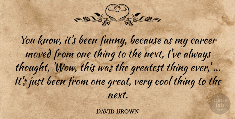 David Brown Quote About Career, Cool, Greatest, Moved: You Know Its Been Funny...